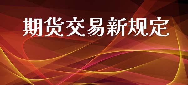 期货交易新规定_https://m.ycdhulan.com_理财产品_第1张