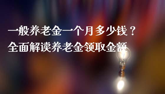 一般养老金一个月多少钱？全面解读养老金领取金额_https://m.ycdhulan.com_股市在线_第1张