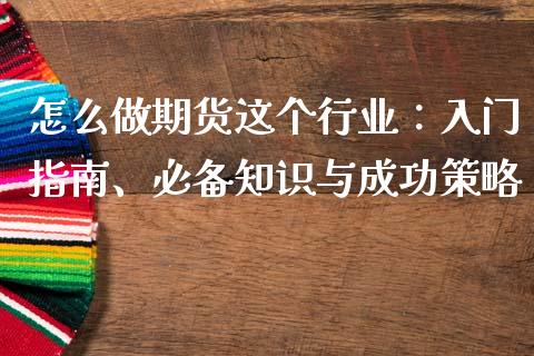 怎么做期货这个行业:入门指南、必备知识与成功策略_期货交易_第1张_财经要闻_股市在线_理财产品_国际金融 怎么做期货这个行业:入门指南、必备知识与成功策略_https://m.ycdhulan.com_期货交易_第1张