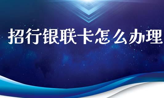 招行银联卡怎么办理_https://m.ycdhulan.com_股市在线_第1张