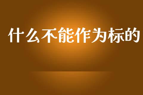 什么不能作为标的_https://m.ycdhulan.com_理财产品_第1张
