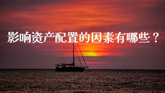 影响资产配置的因素有哪些？_https://m.ycdhulan.com_证券新闻_第1张