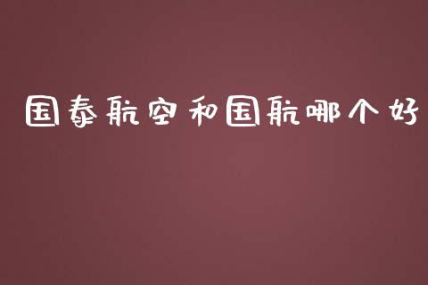 国泰航空和国航哪个好_https://m.ycdhulan.com_财经要闻_第1张