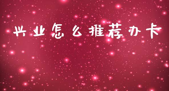 兴业怎么推荐办卡_https://m.ycdhulan.com_国际金融_第1张