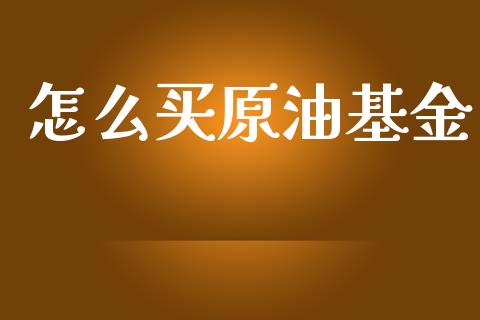 怎么买原油基金_https://m.ycdhulan.com_股市在线_第1张