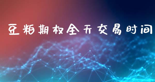 豆粕期权全天交易时间_https://m.ycdhulan.com_财经要闻_第1张