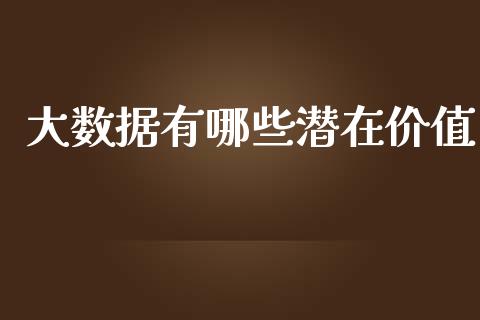 大数据有哪些潜在价值_https://m.ycdhulan.com_国际金融_第1张