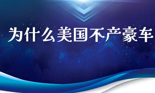 为什么美国不产豪车_https://m.ycdhulan.com_国际金融_第1张