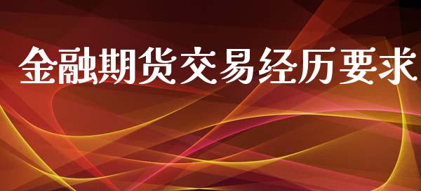 金融期货交易经历要求_https://m.ycdhulan.com_证券新闻_第1张