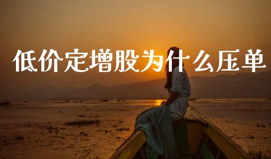 低价定增股为什么压单_https://m.ycdhulan.com_证券新闻_第1张