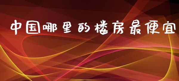 中国哪里的楼房最便宜_https://m.ycdhulan.com_股市在线_第1张