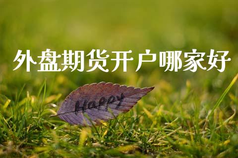 外盘期货开户哪家好_https://m.ycdhulan.com_理财产品_第1张