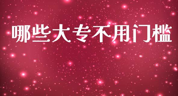 哪些大专不用门槛_https://m.ycdhulan.com_股市在线_第1张