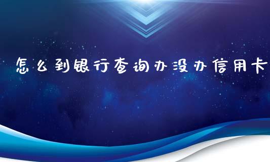 怎么到银行查询办没办信用卡_https://m.ycdhulan.com_财经要闻_第1张