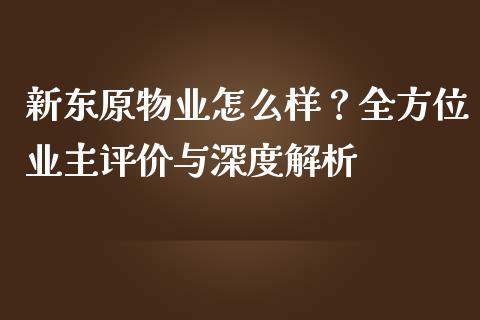 新东原物业怎么样?全方位业主评价与深度解析_财经要闻_第1张_财经要闻_股市在线_理财产品_国际金融 新东原物业怎么样?全方位业主评价与深度解析_https://m.ycdhulan.com_财经要闻_第1张