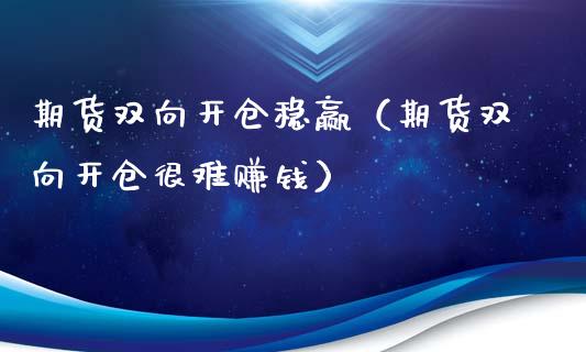 期货双向开仓稳赢（期货双向开仓很难赚钱）_https://m.ycdhulan.com_期货交易_第1张