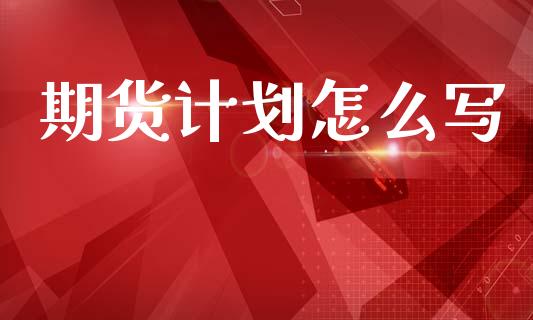 期货计划怎么写_https://m.ycdhulan.com_期货交易_第1张
