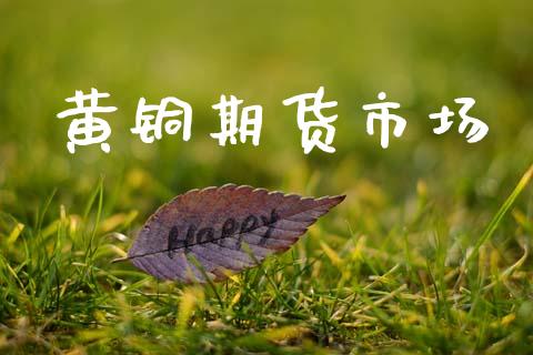 黄铜期货市场_https://m.ycdhulan.com_财经要闻_第1张