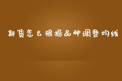 期货怎么根据品种调整均线_理财产品_第1张_财经要闻_股市在线_理财产品_国际金融 期货怎么根据品种调整均线_https://m.ycdhulan.com_理财产品_第1张