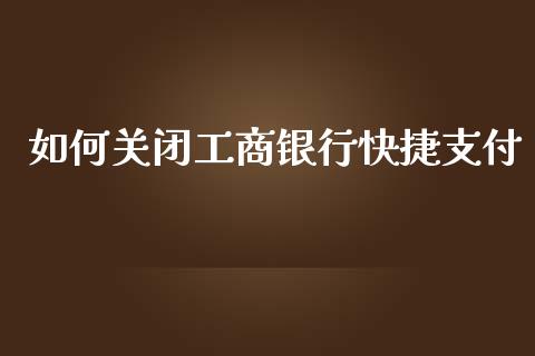 如何关闭工商银行快捷支付_https://m.ycdhulan.com_股市在线_第1张