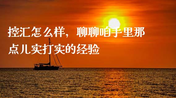 控汇怎么样，聊聊咱手里那点儿实打实的经验_https://m.ycdhulan.com_证券新闻_第1张