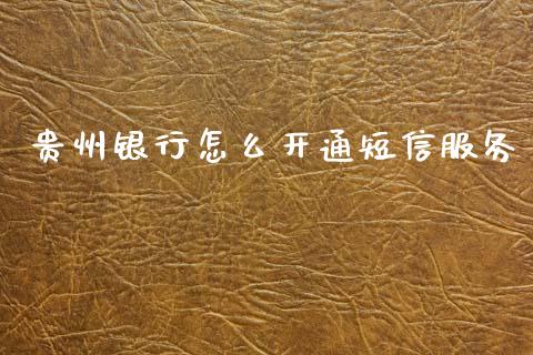 贵州银行怎么开通短信服务_https://m.ycdhulan.com_国际金融_第1张