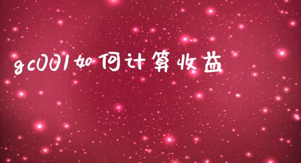 gc001如何计算收益_https://m.ycdhulan.com_理财产品_第1张