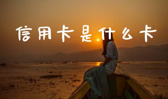 信用卡是什么卡_https://m.ycdhulan.com_期货交易_第1张