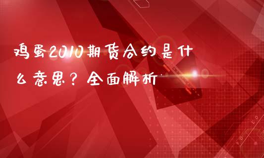 鸡蛋2010期货合约是什么意思？全面解析_https://m.ycdhulan.com_理财产品_第1张