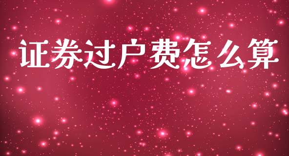 证券过户费怎么算_https://m.ycdhulan.com_股市在线_第1张