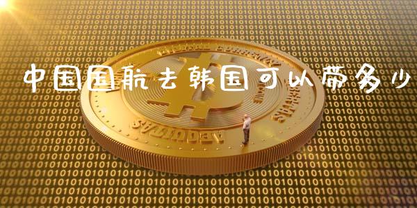 中国国航去韩国可以带多少_https://m.ycdhulan.com_股市在线_第1张