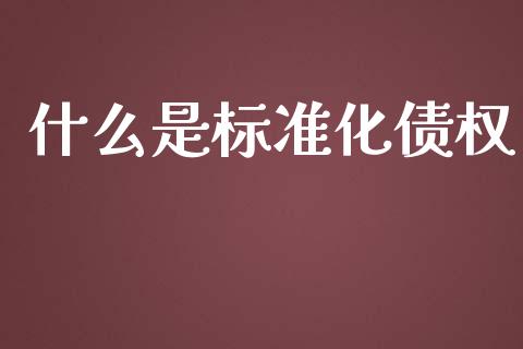 什么是标准化债权_https://m.ycdhulan.com_财经要闻_第1张