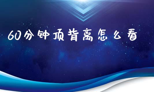 60分钟顶背离怎么看_https://m.ycdhulan.com_国际金融_第1张