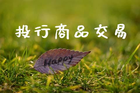 投行商品交易_https://m.ycdhulan.com_国际金融_第1张