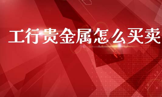 工行贵金属怎么买卖_https://m.ycdhulan.com_财经要闻_第1张