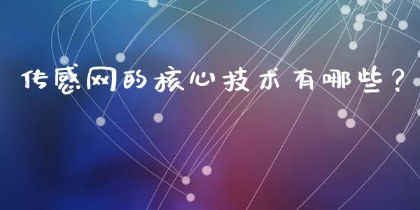 传感网的核心技术有哪些？_https://m.ycdhulan.com_财经要闻_第1张