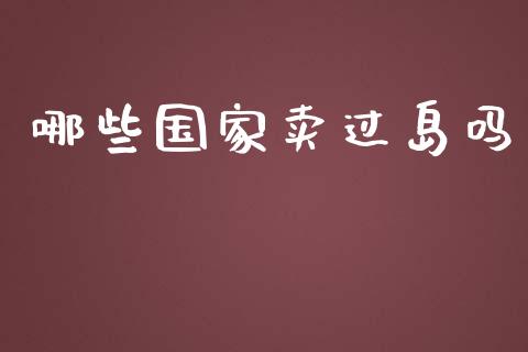 哪些国家卖过岛吗_https://m.ycdhulan.com_期货交易_第1张