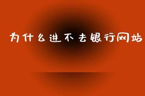 为什么进不去银行网站_https://m.ycdhulan.com_证券新闻_第1张