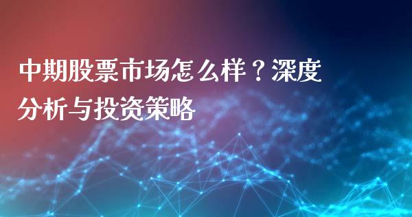 中期股票市场怎么样?深度分析与投资策略_理财产品_第1张_财经要闻_股市在线_理财产品_国际金融 中期股票市场怎么样?深度分析与投资策略_https://m.ycdhulan.com_理财产品_第1张