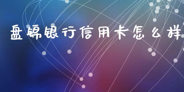 盘锦银行信用卡怎么样_https://m.ycdhulan.com_股市在线_第1张