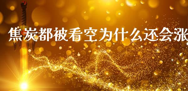 焦炭都被看空为什么还会涨_https://m.ycdhulan.com_国际金融_第1张