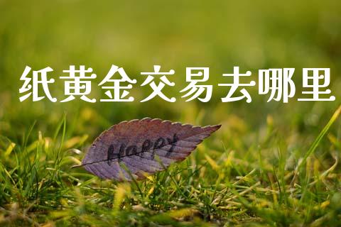 纸黄金交易去哪里_https://m.ycdhulan.com_证券新闻_第1张