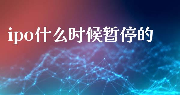 ipo什么时候暂停的_https://m.ycdhulan.com_股市在线_第1张