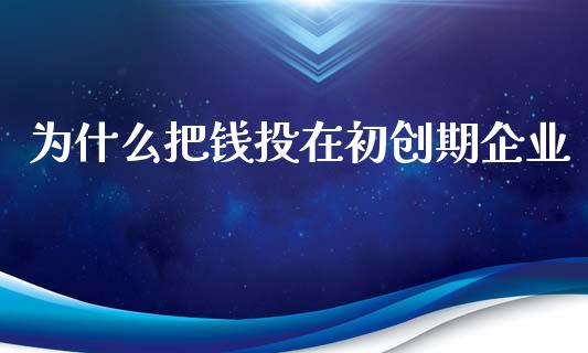 为什么把钱投在初创期企业_https://m.ycdhulan.com_财经要闻_第1张