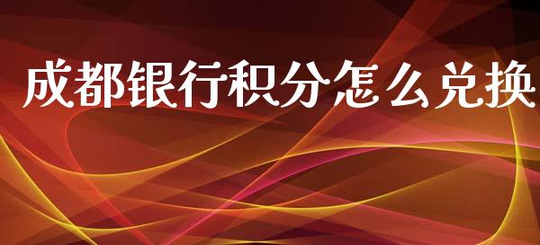 成都银行积分怎么兑换_https://m.ycdhulan.com_期货交易_第1张