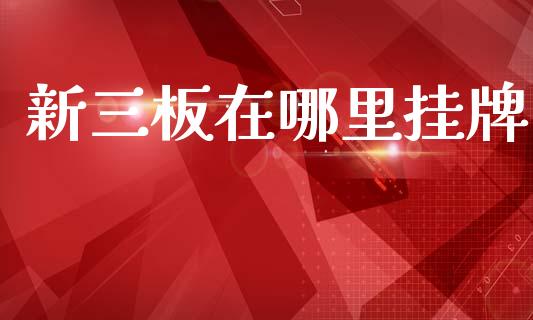 新三板在哪里挂牌_股市在线_第1张_财经要闻_股市在线_理财产品_国际金融 新三板在哪里挂牌_https://m.ycdhulan.com_股市在线_第1张