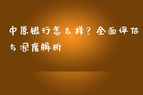 中原银行怎么样？全面评估与深度解析_https://m.ycdhulan.com_财经要闻_第1张