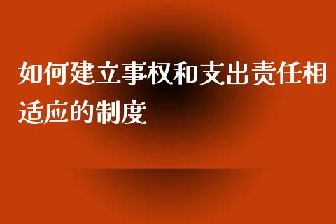 如何建立事权和支出责任相适应的制度_https://m.ycdhulan.com_期货交易_第1张