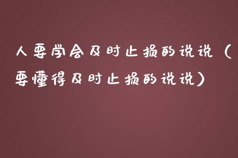 人要学会及时止损的说说（要懂得及时止损的说说）_https://m.ycdhulan.com_证券新闻_第1张