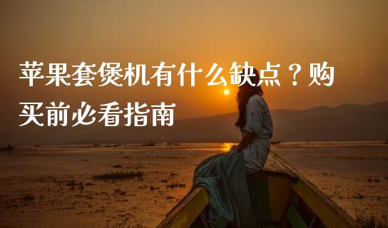 苹果套煲机有什么缺点？购买前必看指南_https://m.ycdhulan.com_证券新闻_第1张